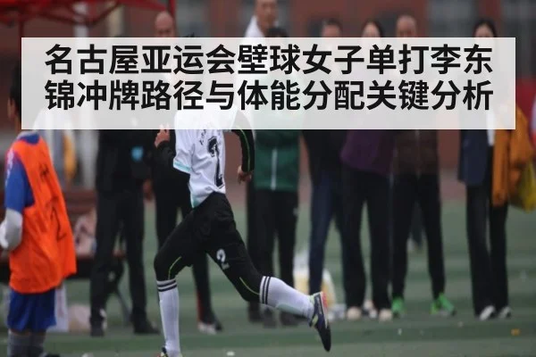 名古屋亚运会壁球女子单打李东锦冲牌路径与体能分配关键分析